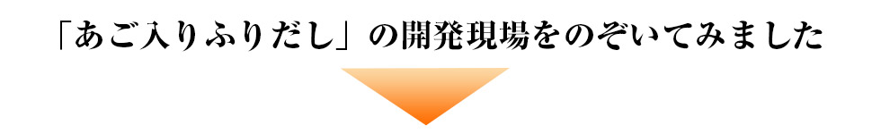 「あご入りふりだし」の開発現場をのぞいてみました