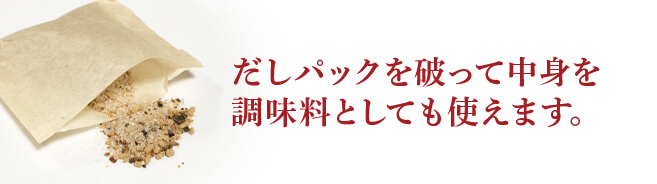 だしパックを破って中身を調味料としても使えます。