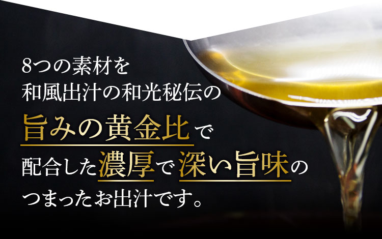 8つの素材を和風だしの和光秘伝の旨みの黄金比で配合した濃厚で深い旨味のつまったお出汁です。