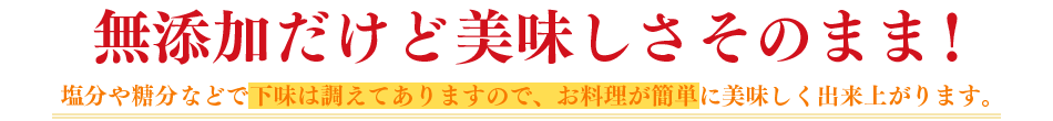 無添加だけど美味しさそのまま！塩分や糖分などで下味は整えてありますので、お料理が簡単に美味しく出来上がります。