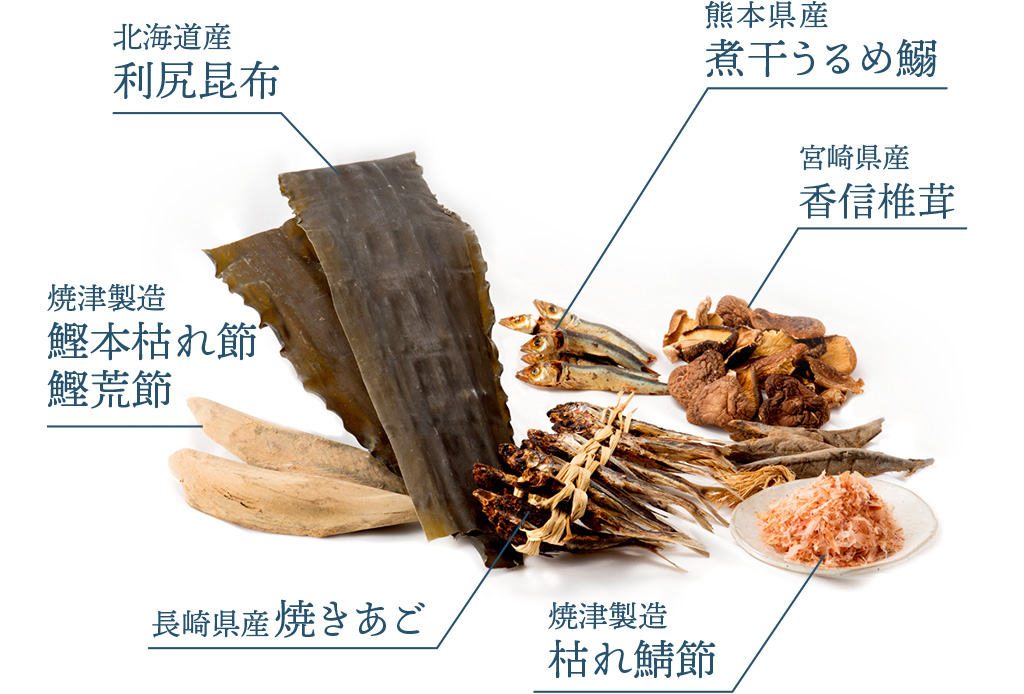 長崎県産焼きあご、焼津産枯れ鯖節、焼津産鰹本枯れ節・鰹荒節、熊本県産煮干うるめ鰯、宮崎県産香信椎茸、利尻産利尻昆布