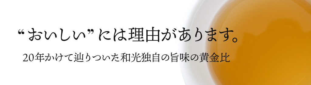 おいしいには理由があります。20年かけて辿りついた和光独自の旨味の黄金比