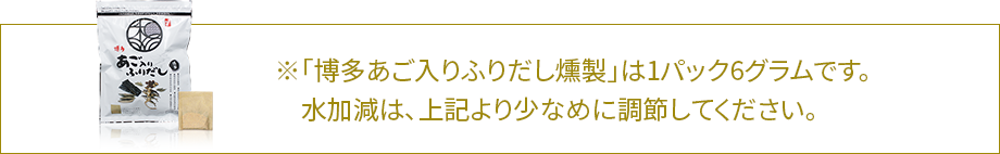 「博多あご入りふりだし燻製」は1パック6グラムです。水加減は、上記より少なめに調節してください。