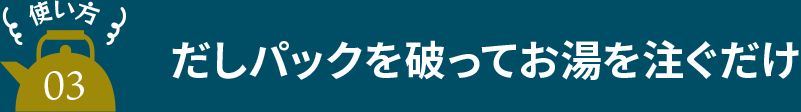 だしパックを破ってお湯を注ぐだけ